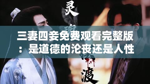三妻四妾免費(fèi)觀看完整版：是道德的淪喪還是人性的扭曲？
