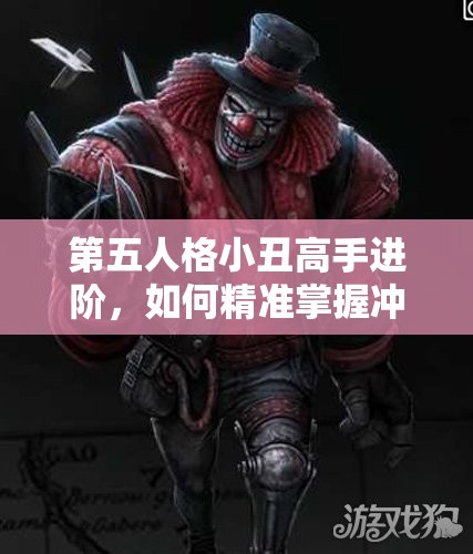 第五人格小丑高手進(jìn)階，如何精準(zhǔn)掌握沖刺技巧，實(shí)現(xiàn)全局掌控的秘訣？