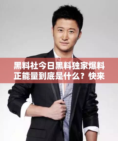 黑料社今日黑料獨家爆料正能量到底是什么？快來一探究竟