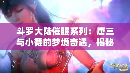 斗羅大陸催眠系列：唐三與小舞的夢境奇遇，揭秘武魂殿背后的神秘力量