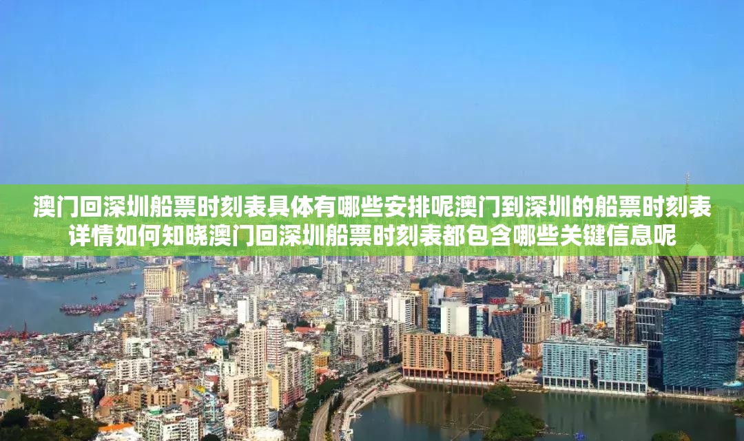 澳門回深圳船票時刻表具體有哪些安排呢澳門到深圳的船票時刻表詳情如何知曉澳門回深圳船票時刻表都包含哪些關(guān)鍵信息呢
