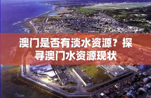 澳門是否有淡水資源？探尋澳門水資源現(xiàn)狀