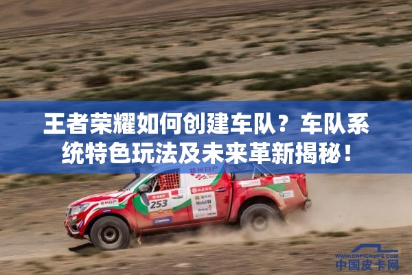 王者榮耀如何創(chuàng)建車隊(duì)？車隊(duì)系統(tǒng)特色玩法及未來革新揭秘！