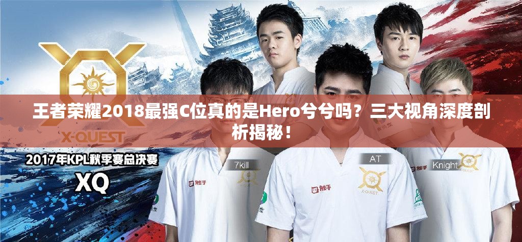 王者榮耀2018最強(qiáng)C位真的是Hero兮兮嗎？三大視角深度剖析揭秘！