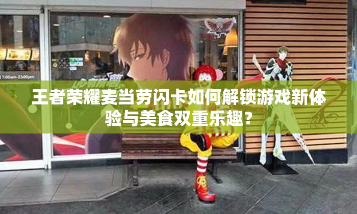王者榮耀麥當(dāng)勞閃卡如何解鎖游戲新體驗(yàn)與美食雙重樂趣？
