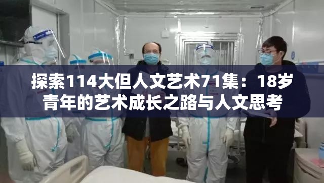 探索114大但人文藝術(shù)71集：18歲青年的藝術(shù)成長之路與人文思考