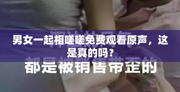 男女一起相嗟嗟免費(fèi)觀看原聲，這是真的嗎？