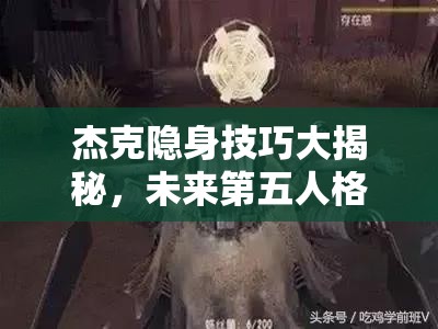杰克隱身技巧大揭秘，未來第五人格玩法將因他而革命性改變？