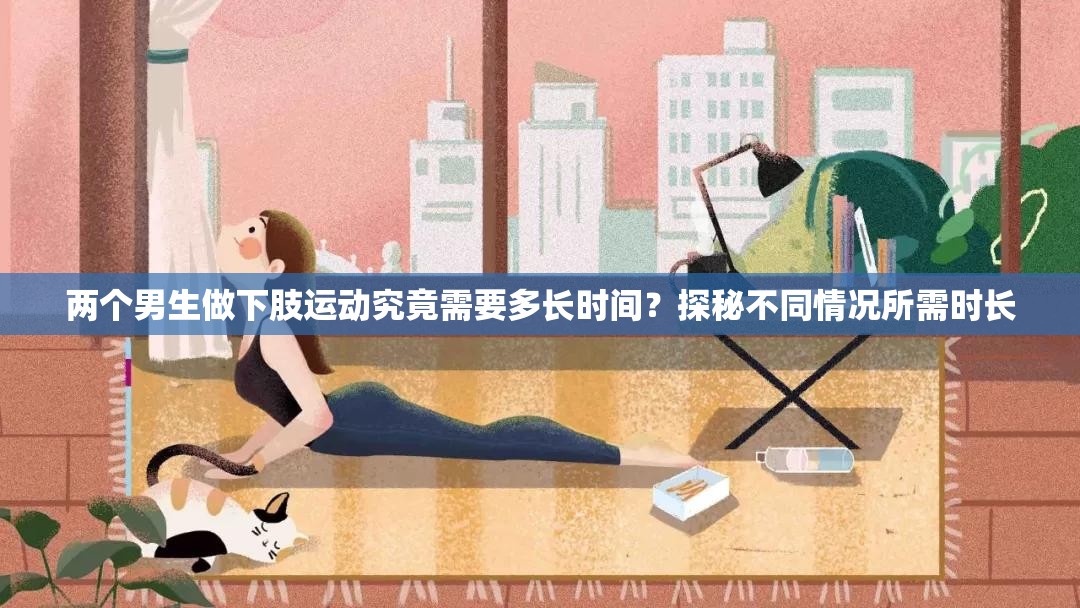 兩個(gè)男生做下肢運(yùn)動究竟需要多長時(shí)間？探秘不同情況所需時(shí)長