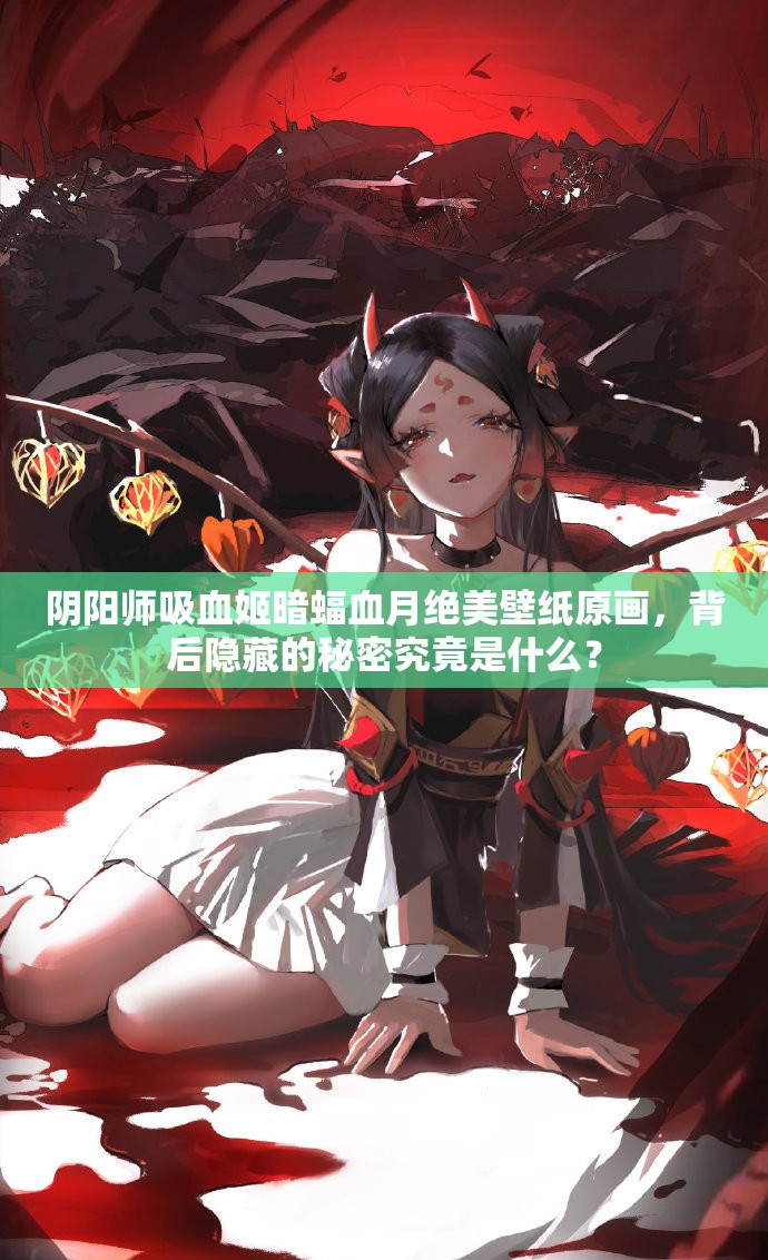陰陽師吸血姬暗蝠血月絕美壁紙?jiān)嫞澈箅[藏的秘密究竟是什么？