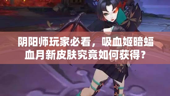 陰陽師玩家必看，吸血姬暗蝠血月新皮膚究竟如何獲得？