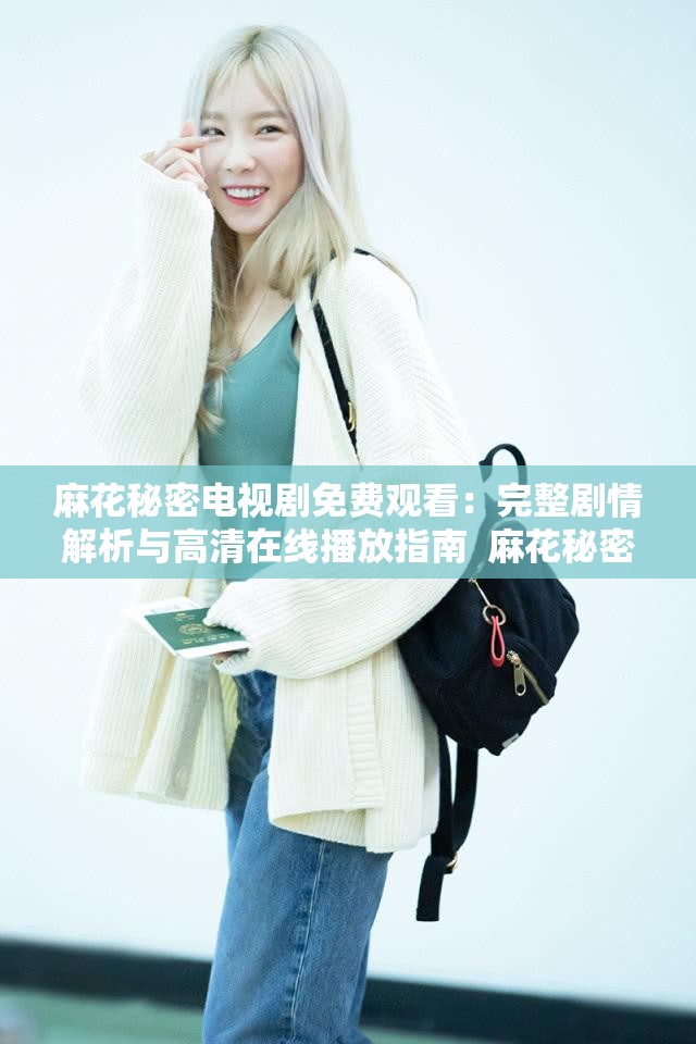 麻花秘密電視劇免費觀看：完整劇情解析與高清在線播放指南  麻花秘密電視劇免費觀看：最新集數(shù)更新與精彩片段搶先看  麻花秘密電視劇免費觀看：角色關(guān)系梳理與幕后花絮大揭秘  麻花秘密電視劇免費觀看：熱門話題討論與觀眾評價匯總  麻花秘密電視劇免費觀看：全集高清資源推薦與下載方式分享