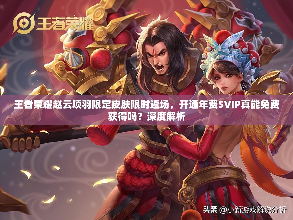 王者榮耀趙云項羽限定皮膚限時返場，開通年費SVIP真能免費獲得嗎？深度解析