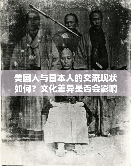 美國人與日本人的交流現(xiàn)狀如何？文化差異是否會影響他們的溝通？