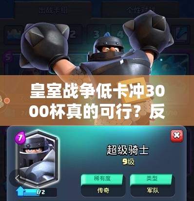 皇室戰(zhàn)爭低卡沖3000杯真的可行？反擊策略能否引領玩法革命？