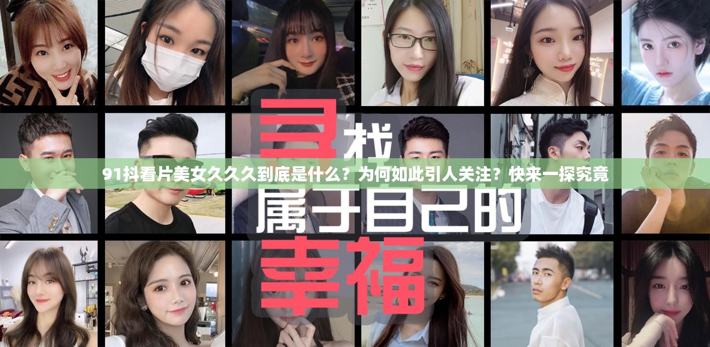 91抖看片美女久久久到底是什么？為何如此引人關注？快來一探究竟