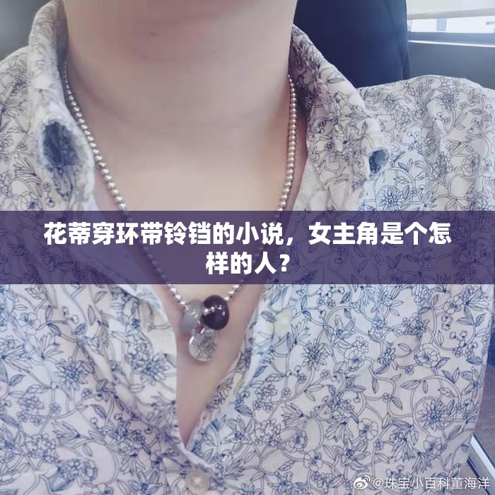花蒂穿環(huán)帶鈴鐺的小說，女主角是個怎樣的人？