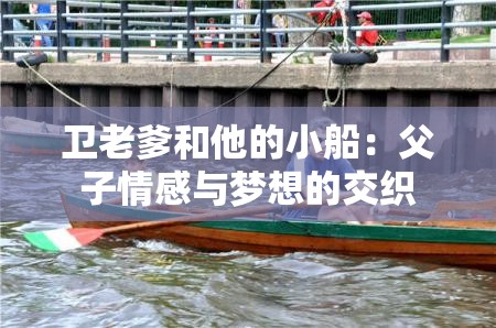 衛(wèi)老爹和他的小船：父子情感與夢想的交織