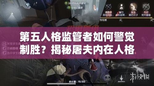 第五人格監(jiān)管者如何警覺制勝？揭秘屠夫內(nèi)在人格天賦推薦攻略