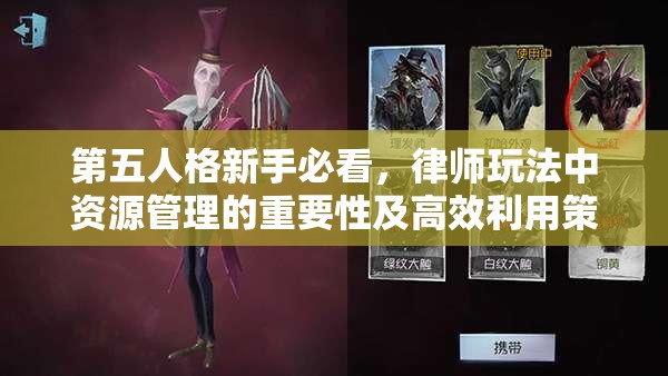 第五人格新手必看，律師玩法中資源管理的重要性及高效利用策略揭秘？