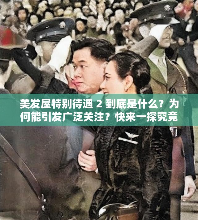 美發(fā)屋特別待遇 2 到底是什么？為何能引發(fā)廣泛關(guān)注？快來一探究竟
