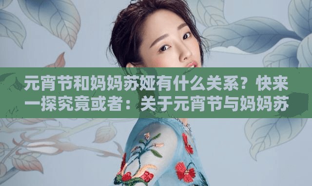元宵節(jié)和媽媽蘇婭有什么關(guān)系？快來一探究竟或者：關(guān)于元宵節(jié)與媽媽蘇婭，你想知道的那些事兒都在這里