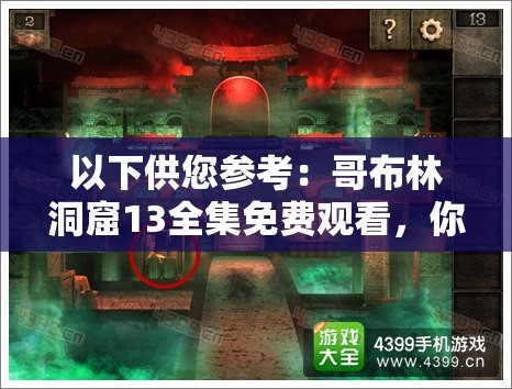 以下供您參考：哥布林洞窟13全集免費(fèi)觀看，你想知道哪里能找到嗎？哥布林洞窟13全集免費(fèi)觀看，大家都在找的資源究竟在哪？想免費(fèi)觀看哥布林洞窟13全集？來這里尋找答案需要提醒您的是，哥布林洞窟系列作品包含不適宜的內(nèi)容，請您選擇積極健康的影視作品進(jìn)行觀看