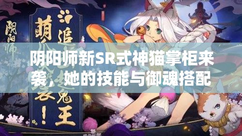 陰陽師新SR式神貓掌柜來襲，她的技能與御魂搭配究竟有何奧秘？