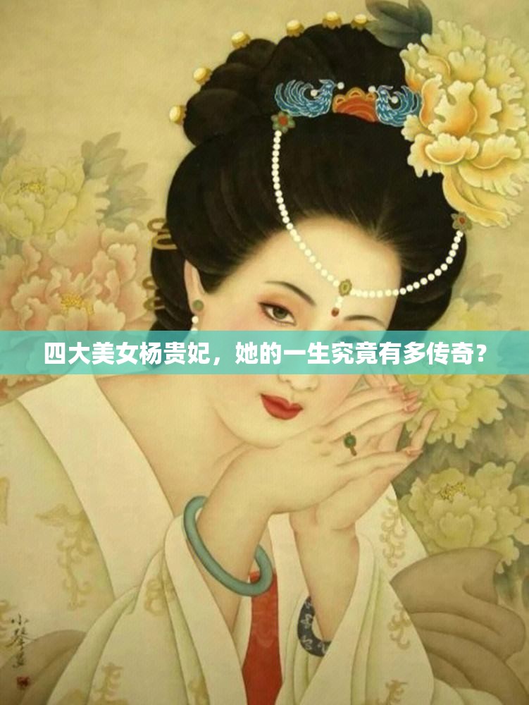 四大美女楊貴妃，她的一生究竟有多傳奇？