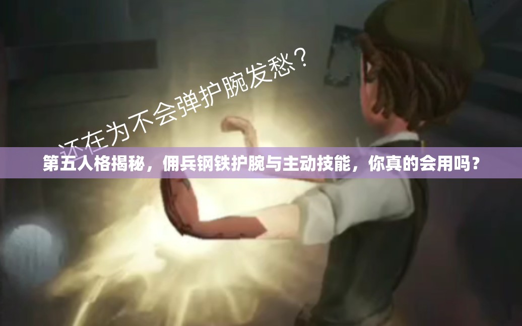 第五人格揭秘，傭兵鋼鐵護(hù)腕與主動技能，你真的會用嗎？