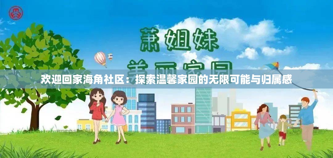 歡迎回家海角社區(qū)：探索溫馨家園的無限可能與歸屬感
