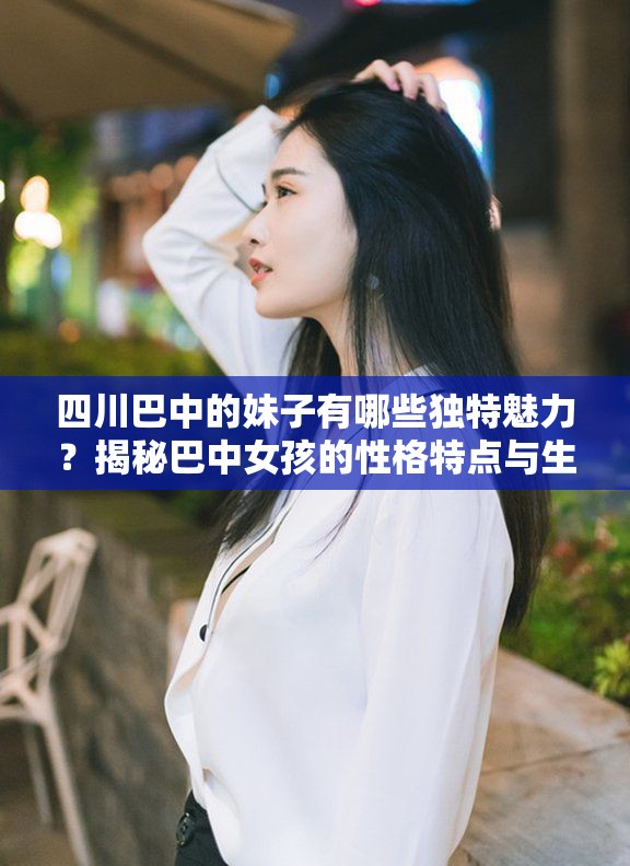 四川巴中的妹子有哪些獨(dú)特魅力？揭秘巴中女孩的性格特點(diǎn)與生活方式