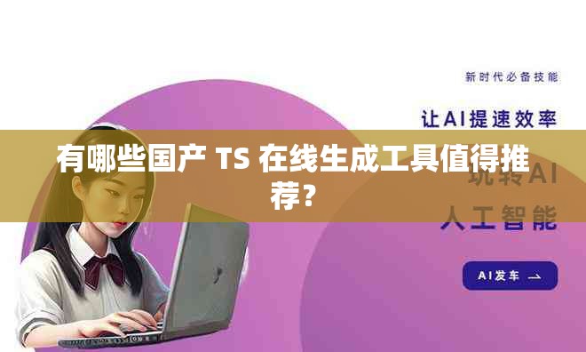 有哪些國產(chǎn) TS 在線生成工具值得推薦？