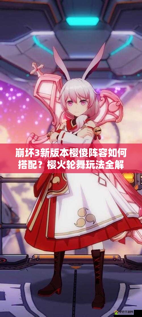 崩壞3新版本櫻傻陣容如何搭配？櫻火輪舞玩法全解析揭秘？