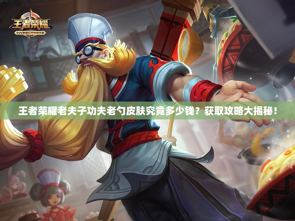 王者榮耀老夫子功夫老勺皮膚究竟多少錢(qián)？獲取攻略大揭秘！