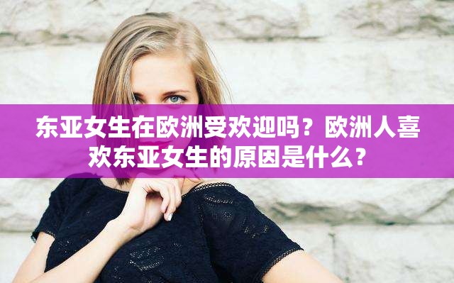 東亞女生在歐洲受歡迎嗎？歐洲人喜歡東亞女生的原因是什么？