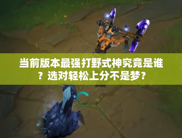 當前版本最強打野式神究竟是誰？選對輕松上分不是夢？