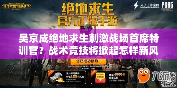 吳京成絕地求生刺激戰(zhàn)場首席特訓官？戰(zhàn)術(shù)競技將掀起怎樣新風尚？