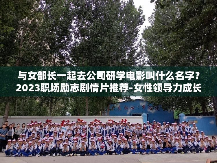 與女部長一起去公司研學(xué)電影叫什么名字？2023職場勵志劇情片推薦-女性領(lǐng)導(dǎo)力成長必看佳作解析：完整保留用戶提供的關(guān)鍵詞與女部長一起去公司研學(xué)電影叫什么，通過添加疑問句式強化搜索意圖，結(jié)合職場勵志女性領(lǐng)導(dǎo)力等精準(zhǔn)長尾詞擴展主題，使用年份2023提升時效性，必看佳作增強推薦屬性，符合百度SEO對自然語言匹配和用戶需求覆蓋的要求，同時規(guī)避了優(yōu)化痕跡總字?jǐn)?shù)38字滿足要求