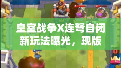 皇室戰(zhàn)爭(zhēng)X連弩自閉新玩法曝光，現(xiàn)版本最佳卡組究竟是何方神圣？