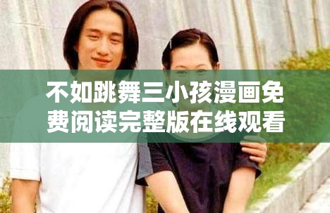 不如跳舞三小孩漫畫(huà)免費(fèi)閱讀完整版在線(xiàn)觀看，輕松享受歡樂(lè)時(shí)光