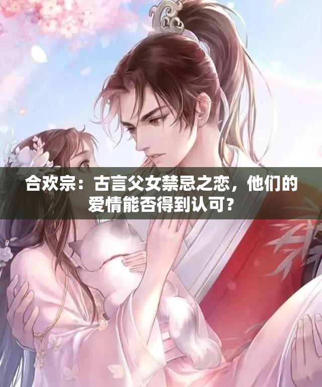 合歡宗：古言父女禁忌之戀，他們的愛(ài)情能否得到認(rèn)可？