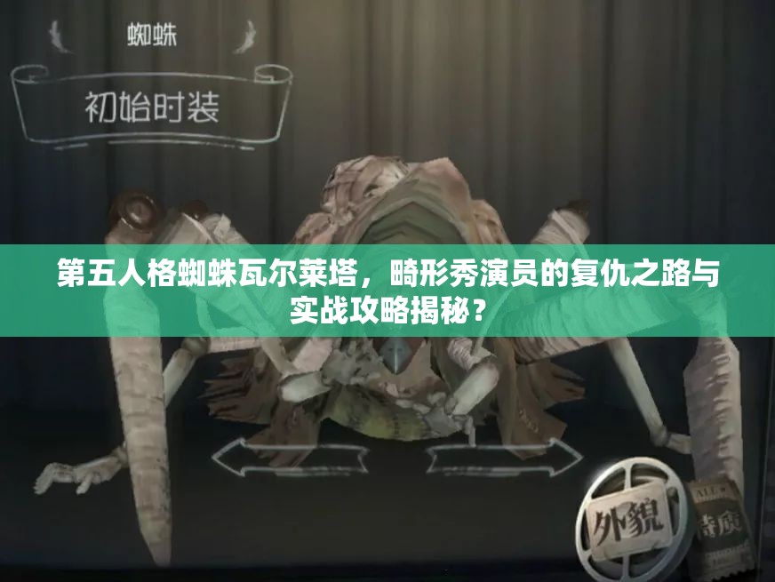 第五人格蜘蛛瓦爾萊塔，畸形秀演員的復(fù)仇之路與實(shí)戰(zhàn)攻略揭秘？