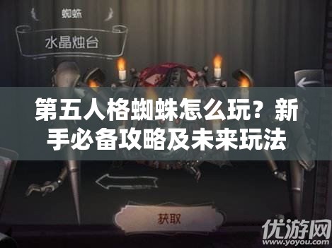 第五人格蜘蛛怎么玩？新手必備攻略及未來玩法變革大猜想