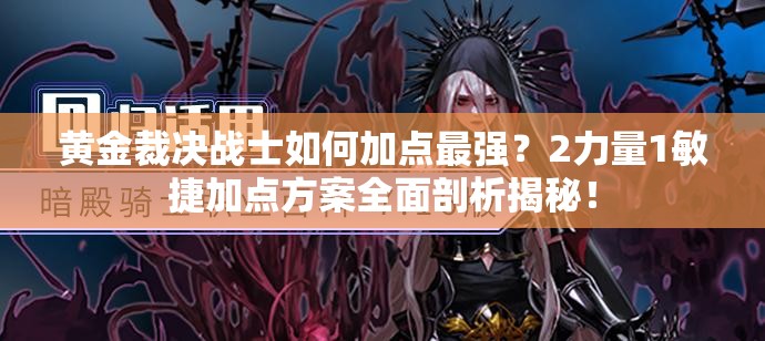 黃金裁決戰(zhàn)士如何加點(diǎn)最強(qiáng)？2力量1敏捷加點(diǎn)方案全面剖析揭秘！