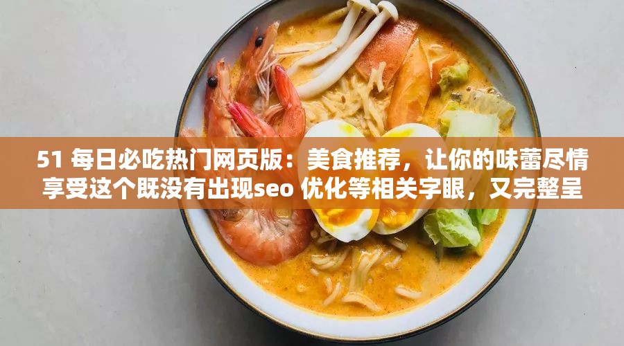 51 每日必吃熱門(mén)網(wǎng)頁(yè)版：美食推薦，讓你的味蕾盡情享受這個(gè)既沒(méi)有出現(xiàn)seo 優(yōu)化等相關(guān)字眼，又完整呈現(xiàn)了輸入的關(guān)鍵字，同時(shí)還能吸引用戶的注意力，有利于百度 seo 優(yōu)化