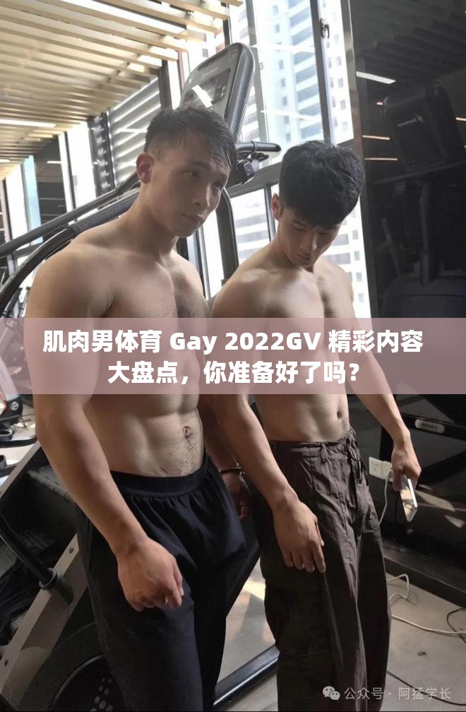 肌肉男體育 Gay 2022GV 精彩內(nèi)容大盤點(diǎn)，你準(zhǔn)備好了嗎？