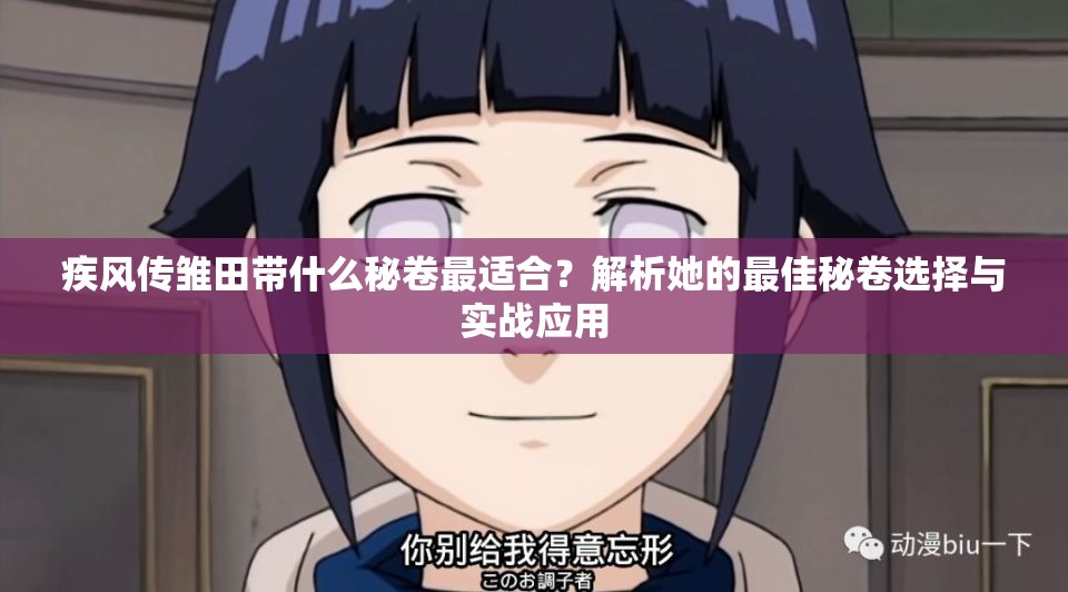 疾風(fēng)傳雛田帶什么秘卷最適合？解析她的最佳秘卷選擇與實(shí)戰(zhàn)應(yīng)用