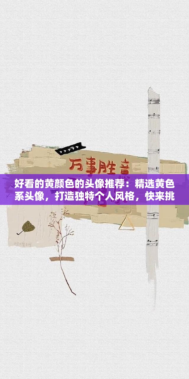 好看的黃顏色的頭像推薦：精選黃色系頭像，打造獨(dú)特個(gè)人風(fēng)格，快來(lái)挑選你的專屬黃色頭像