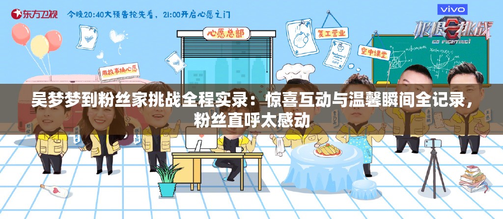 吳夢夢到粉絲家挑戰(zhàn)全程實(shí)錄：驚喜互動(dòng)與溫馨瞬間全記錄，粉絲直呼太感動(dòng)